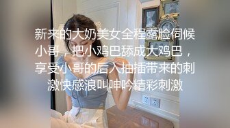 新来的大奶美女全程露脸伺候小哥，把小鸡巴舔成大鸡巴，享受小哥的后入抽插带来的刺激快感浪叫呻吟精彩刺激