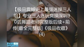 【极品震撼史上最强迷操三人组】专业三人迷玩爽操深圳90后舞蹈老师完整版后续+前传[最全完整版]《极品收藏》 (4)