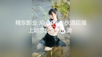 精东影业 JD-104 小伙酒后强上暗恋已久的人妻 