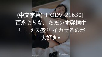 (中文字幕) [HODV-21630] 百永さりな、ただいま発情中！！ メス盛り イカせるのが大好き◆