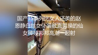 国产TS系列比女人还美的赵恩静白丝女仆装被直男操的仙女棒硬邦邦高潮一起射