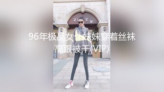 96年极品女仆妹妹穿着丝袜高跟被干(VIP)