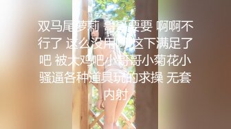 双马尾萝莉 哥哥要要 啊啊不行了 这么没用啊 这下满足了吧 被大鸡吧小哥哥小菊花小骚逼各种道具玩的求操 无套内射