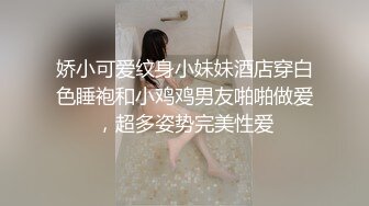 娇小可爱纹身小妹妹酒店穿白色睡袍和小鸡鸡男友啪啪做爱，超多姿势完美性爱