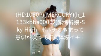 (HD1080P)(MERCURY)(h_1133kbba00002)紧缚酔娘-Sky High- ポルチオきまって意识が吹っ飞ぶ女体爆イキ！