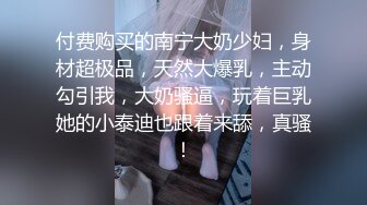 付费购买的南宁大奶少妇，身材超极品，天然大爆乳，主动勾引我，大奶骚逼，玩着巨乳她的小泰迪也跟着来舔，真骚！