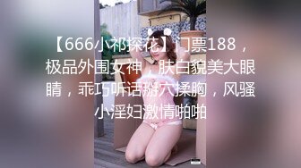 【666小祁探花】门票188，极品外围女神，肤白貌美大眼睛，乖巧听话掰穴揉胸，风骚小淫妇激情啪啪