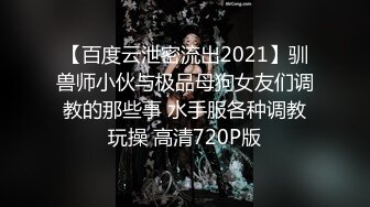 【百度云泄密流出2021】驯兽师小伙与极品母狗女友们调教的那些事 水手服各种调教玩操 高清720P版