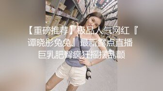 【重磅推荐】极品人气网红『谭晓彤兔兔』最新露点直播 巨乳肥臀疯狂摇摆乱颤