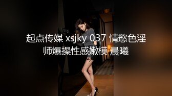 起点传媒 xsjky 037 情慾色淫师爆操性感嫩模 晨曦