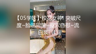 【05学妹】校花女神! 突破尺度~脸逼同筐~抠穴自慰~流白浆! (1)