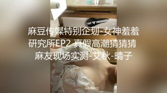 麻豆传媒特别企划-女神羞羞研究所EP2 真假高潮猜猜猜 麻友现场实测-艾秋-晴子