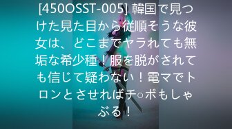 [450OSST-005] 韓国で見つけた見た目から従順そうな彼女は、どこまでヤラれても無垢な希少種！服を脱がされても信じて疑わない！電マでトロンとさせればチ○ポもしゃぶる！