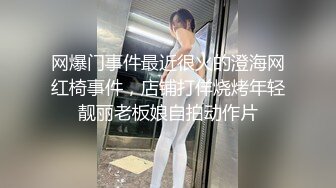 网爆门事件最近很火的澄海网红椅事件，店铺打佯烧烤年轻靓丽老板娘自拍动作片