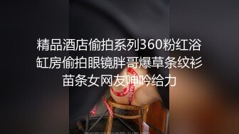 精品酒店偷拍系列360粉红浴缸房偷拍眼镜胖哥爆草条纹衫苗条女网友呻吟给力