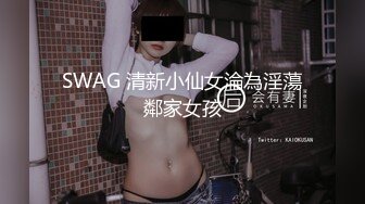 SWAG 清新小仙女淪為淫蕩鄰家女孩