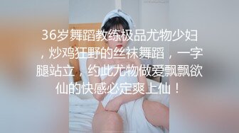 36岁舞蹈教练极品尤物少妇，炒鸡狂野的丝袜舞蹈，一字腿站立，约此尤物做爱飘飘欲仙的快感必定爽上仙！