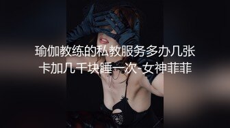 瑜伽教练的私教服务多办几张卡加几千块睡一次-女神菲菲