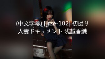 (中文字幕) [jrze-102] 初撮り人妻ドキュメント 浅越香織