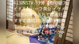 [413INSTV-339] 【思春期アイドル】ハーフ美女 イケメン彼氏にキスされて性欲旺盛すぎて連続10回絶頂&連続生ハメ中出し 大学彼ピから流出 個人撮影【ガチアクメ】