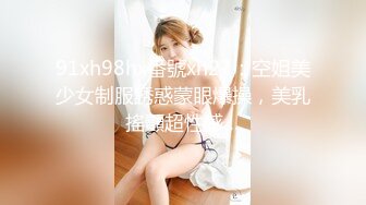 91xh98hx番號xh27：空姐美少女制服誘惑蒙眼爆操，美乳搖顫超性感…