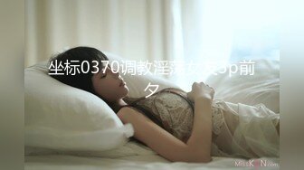 坐标0370调教淫荡女友3p前夕