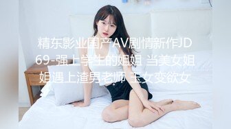 精东影业国产AV剧情新作JD69-强上学生的姐姐 当美女姐姐遇上渣男老师 玉女变欲女