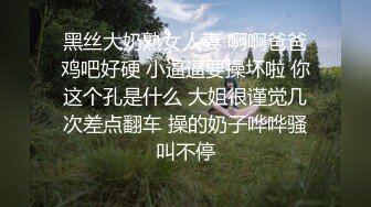 黑丝大奶熟女人妻 啊啊爸爸鸡吧好硬 小逼逼要操坏啦 你这个孔是什么 大姐很谨觉几次差点翻车 操的奶子哗哗骚叫不停