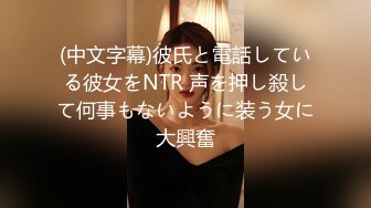 (中文字幕)彼氏と電話している彼女をNTR 声を押し殺して何事もないように装う女に大興奮