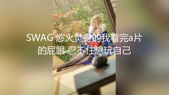 SWAG 慾火焚身的我看完a片的屁眼 忍不住想玩自己