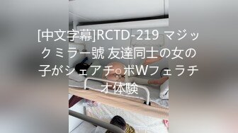 [中文字幕]RCTD-219 マジックミラー號 友達同士の女の子がシェアチ○ポWフェラチオ体験