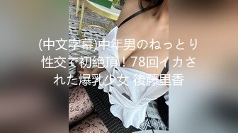 (中文字幕)中年男のねっとり性交で初絶頂！78回イカされた爆乳少女 後藤里香